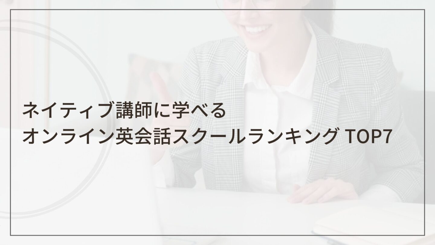 ネイティブ講師に学べるオンライン英会話スクールランキング TOP7（英会話スクールセレクション）